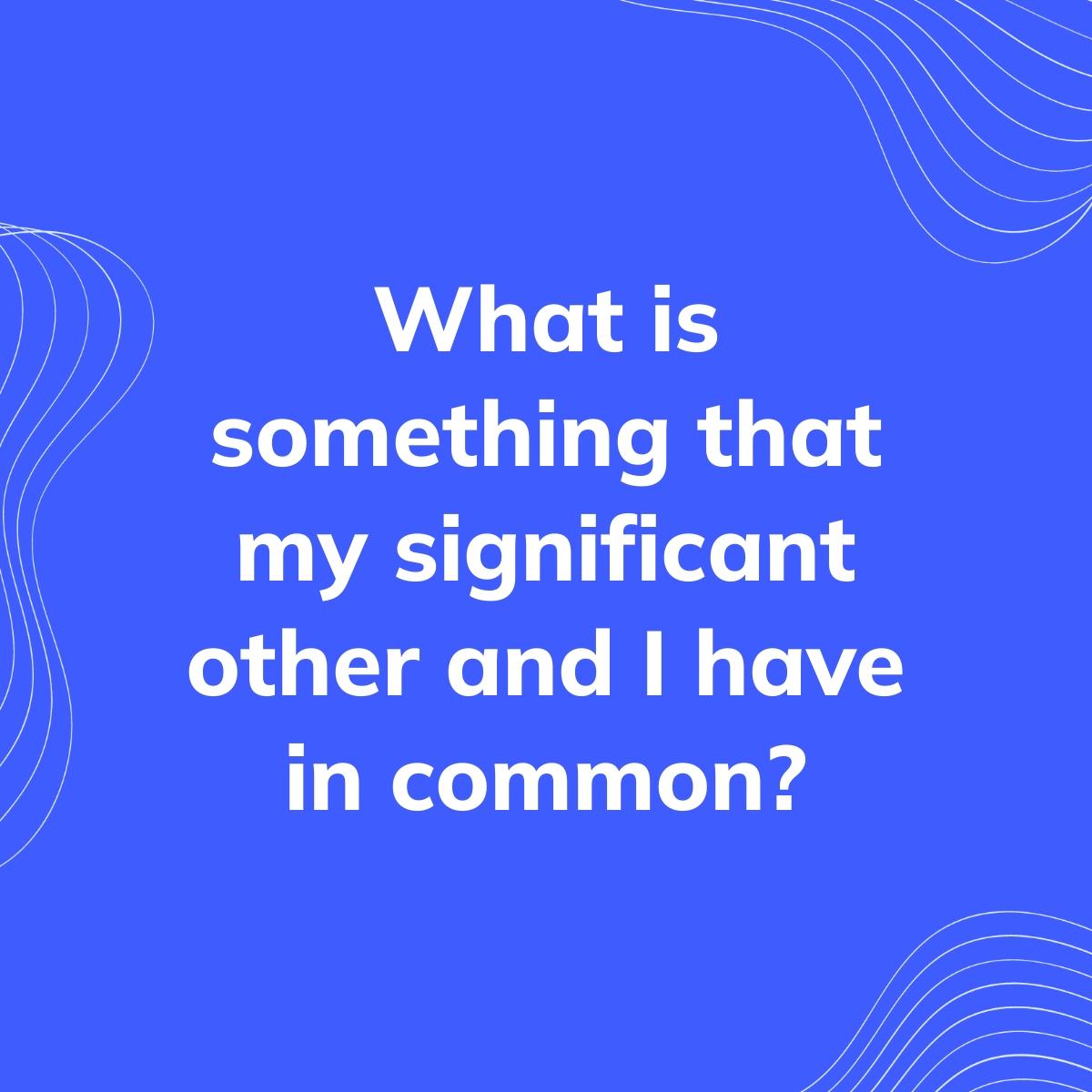 Journal Prompt: What is something that my significant other and I have in common?