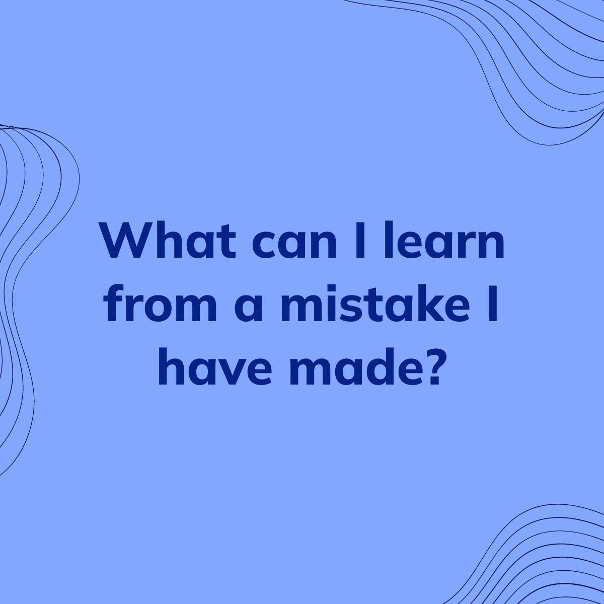 Journal Prompt: What can I learn from a mistake I have made?