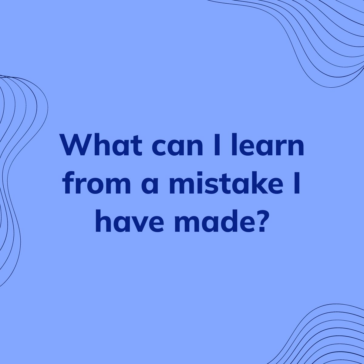 Journal Prompt: What can I learn from a mistake I have made?