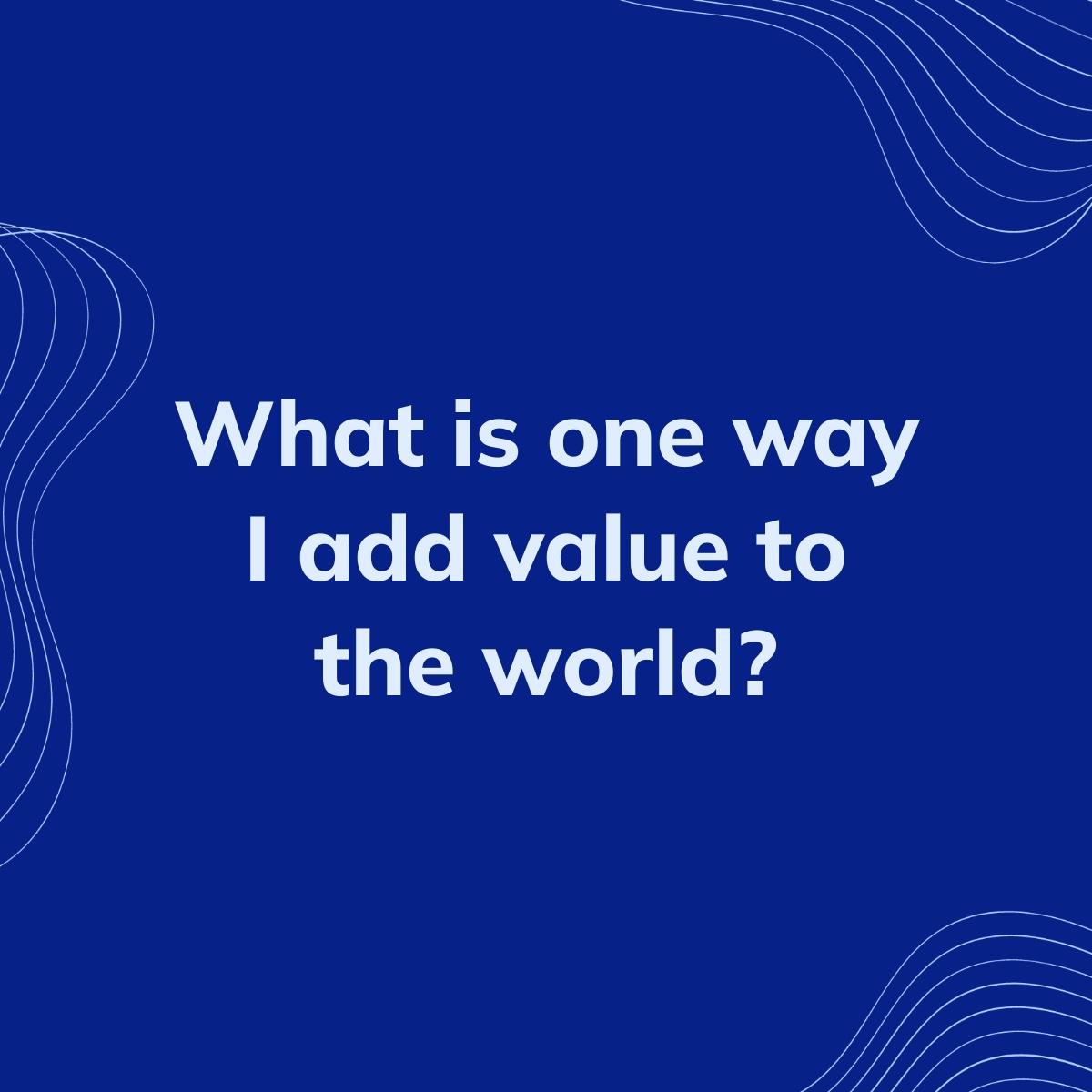 Journal Prompt: What is one way I add value to the world?