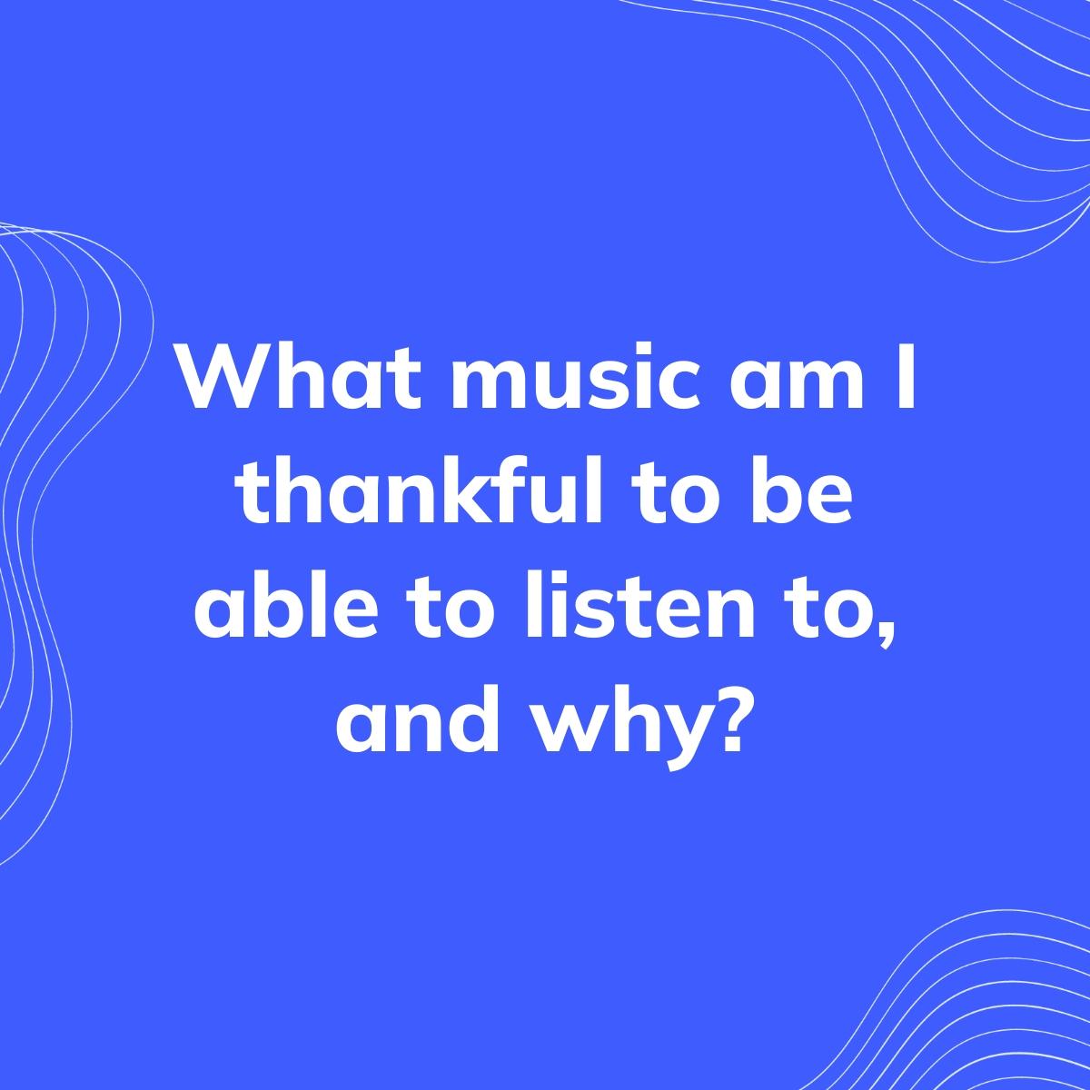 Journal Prompt: What music am I thankful to be able to listen to, and why?