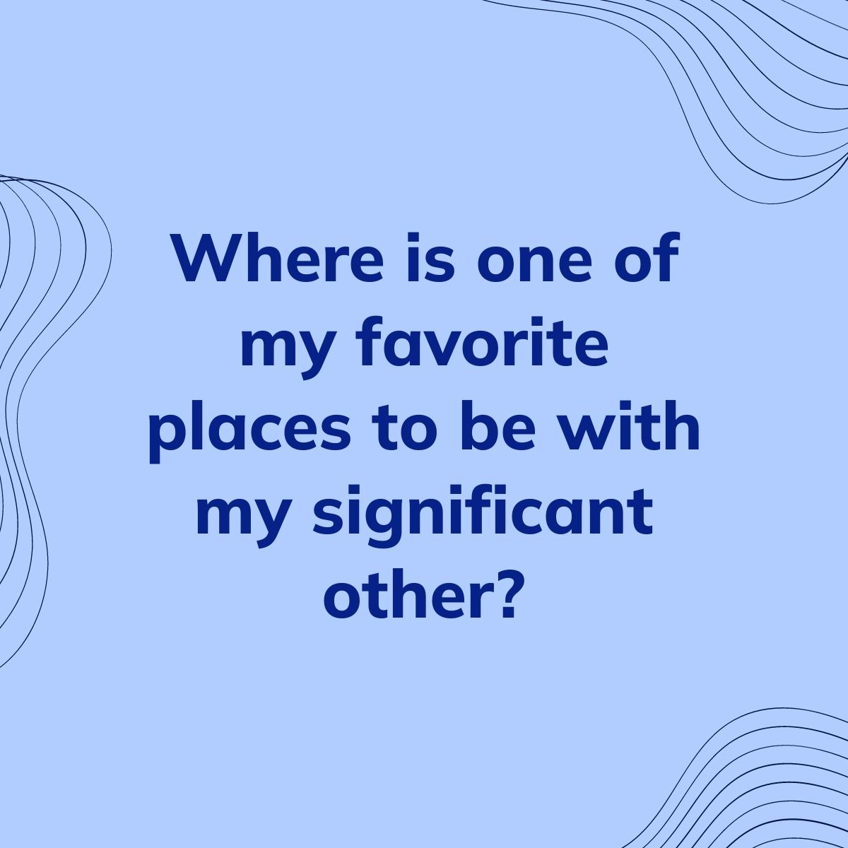 Journal Prompt: Where is one of my favorite places to be with my significant other?