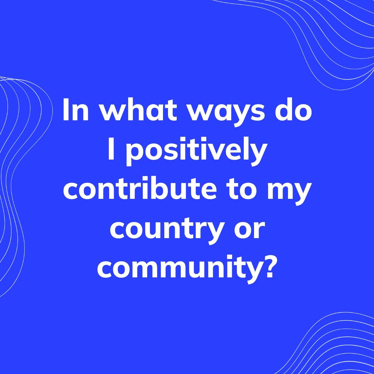 Journal Prompt: In what ways do I positively contribute to my country or community?