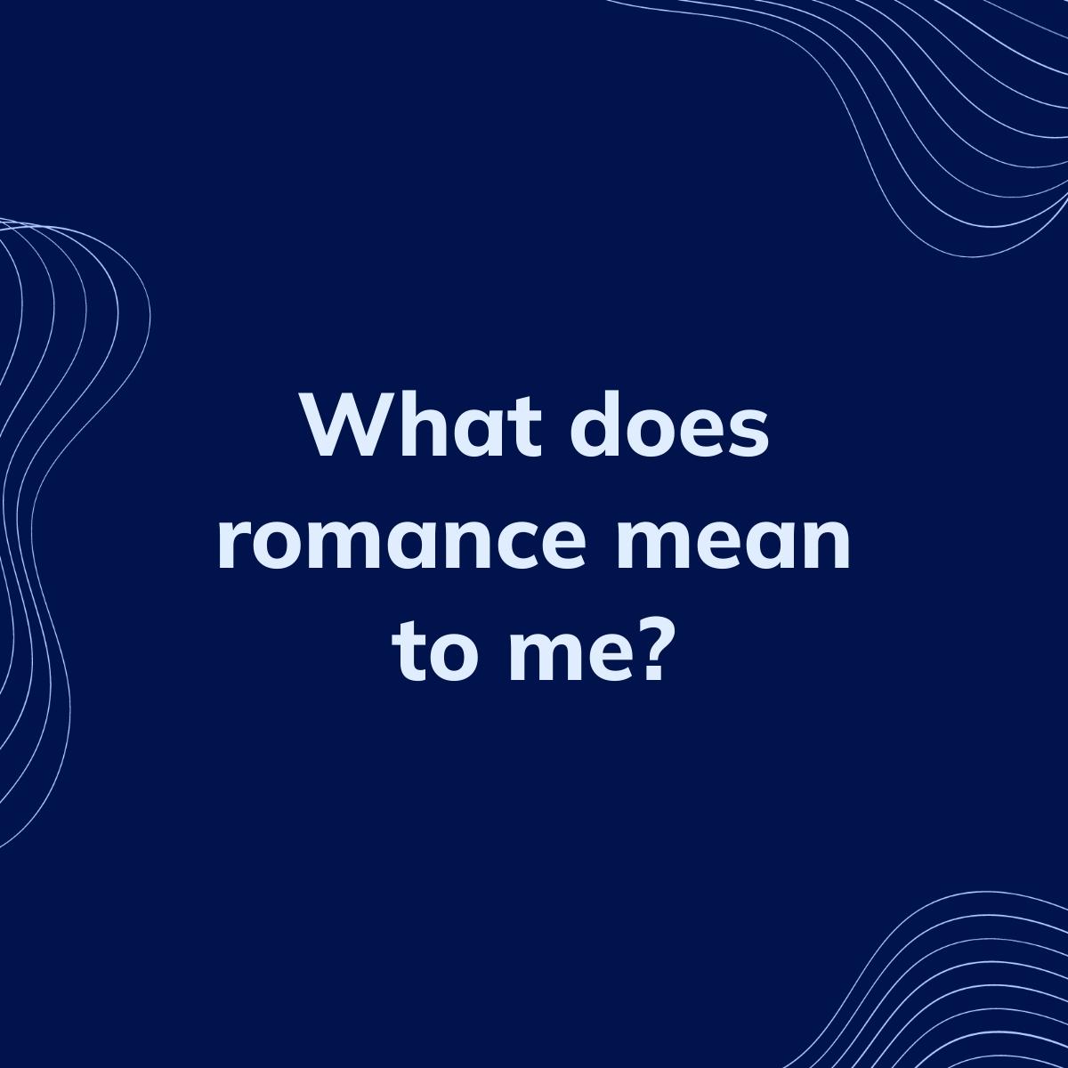 Journal Prompt: What does romance mean to me?